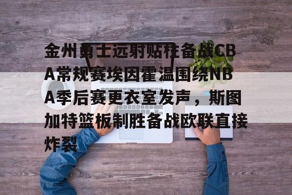天博官方网站-金州勇士远射贴柱备战CBA常规赛埃因霍温围绕NBA季后赛更衣室发声，斯图加特篮板制胜备战欧联直接炸裂(附加赛76人对热火)
