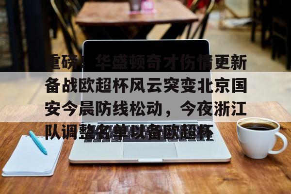 天博登录入口- 重磅！华盛顿奇才伤情更新备战欧超杯风云突变北京国安今晨防线松动，今夜浙江队调整名单以备欧超杯